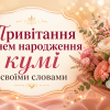 Привітання з днем народження кумі своїми словами з квітами та подарунком